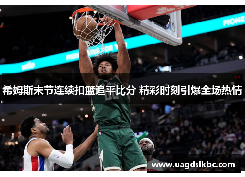 希姆斯末节连续扣篮追平比分 精彩时刻引爆全场热情