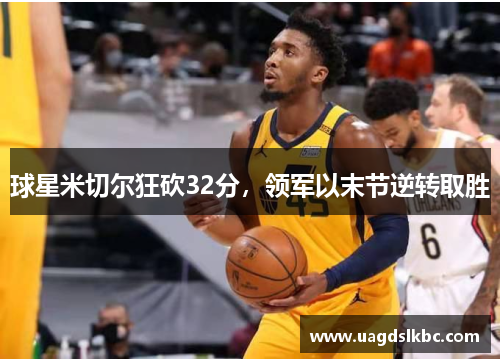 球星米切尔狂砍32分，领军以末节逆转取胜